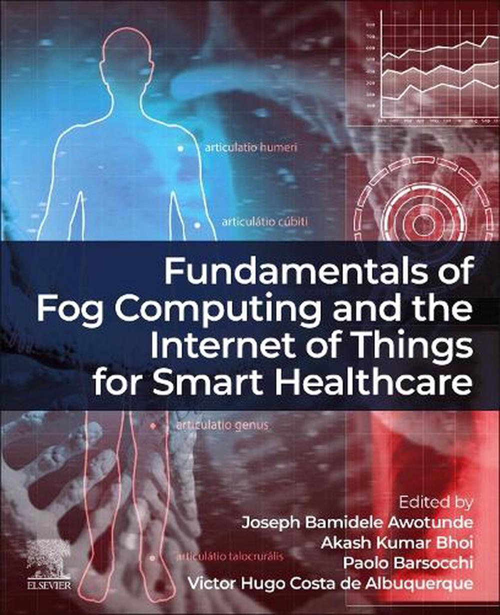 Fundamentals of Fog Computing and the Internet of Things for Smart Healthcare, 9780443334399