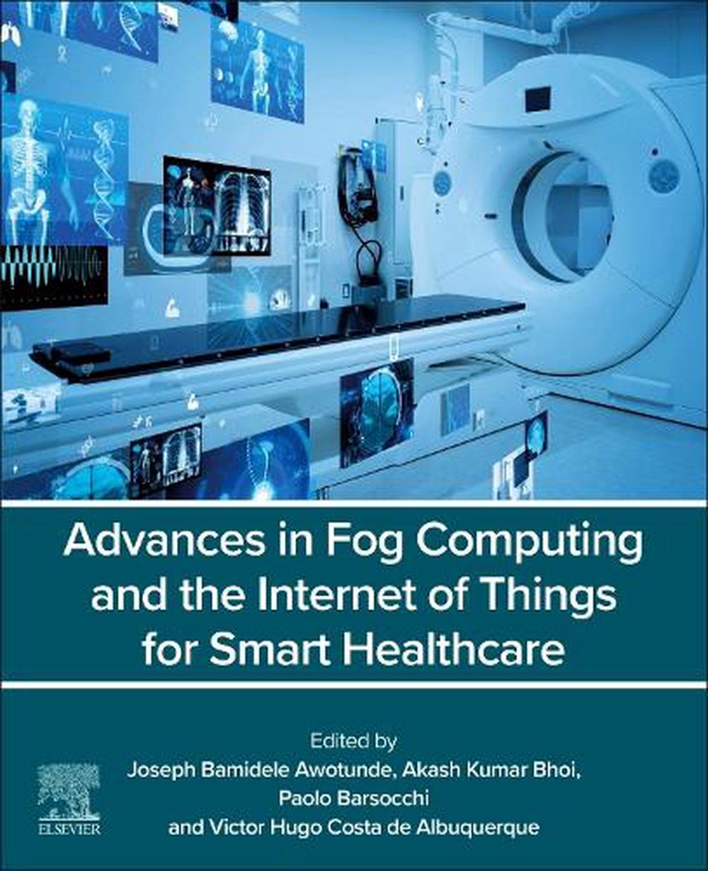 Advances in Fog Computing and the Internet of Things for Smart Healthcare, 9780443334412