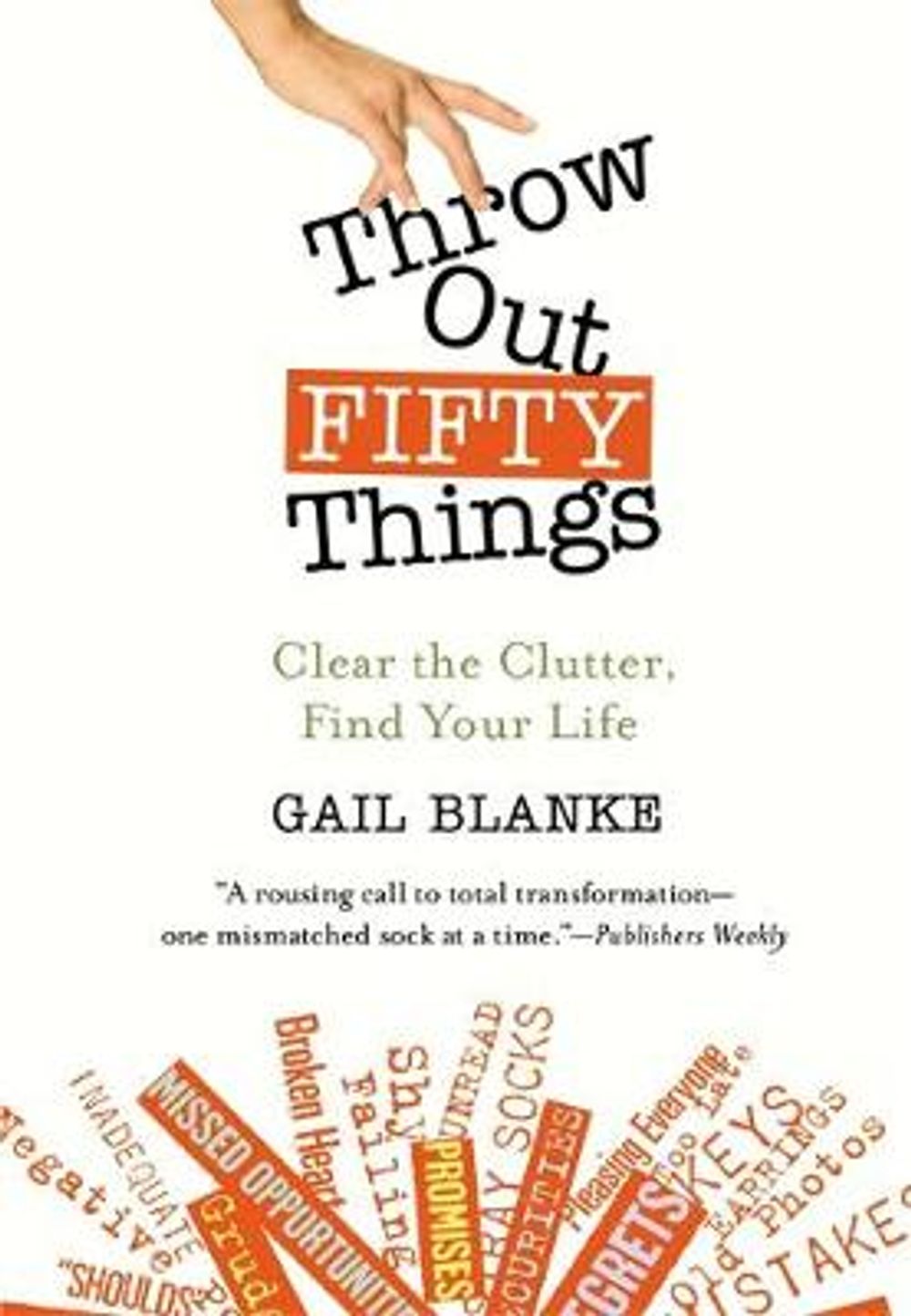 Throw Out Fifty Things: Clear the Clutter, Find Your Life by Gail Blanke - ISBN: 9780446505789