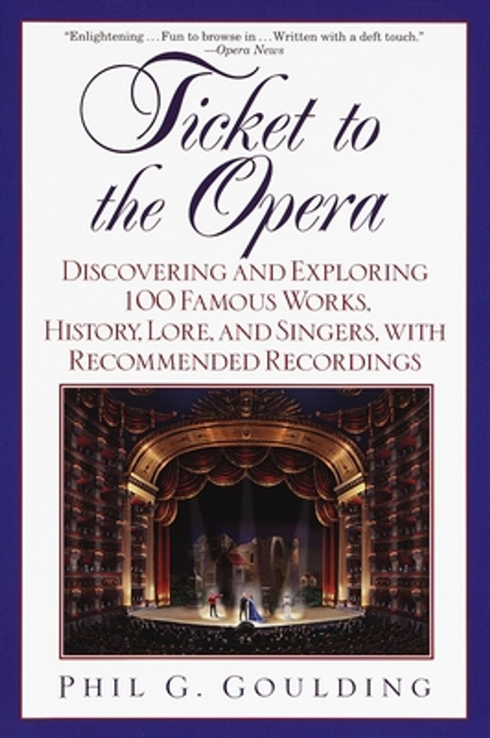 Ticket to the Opera: Discovering and Exploring 100 Famous Works, History, Lore, and Singers, with Recommended Recordings by Phil G. Goulding - ISBN: 9780449005668