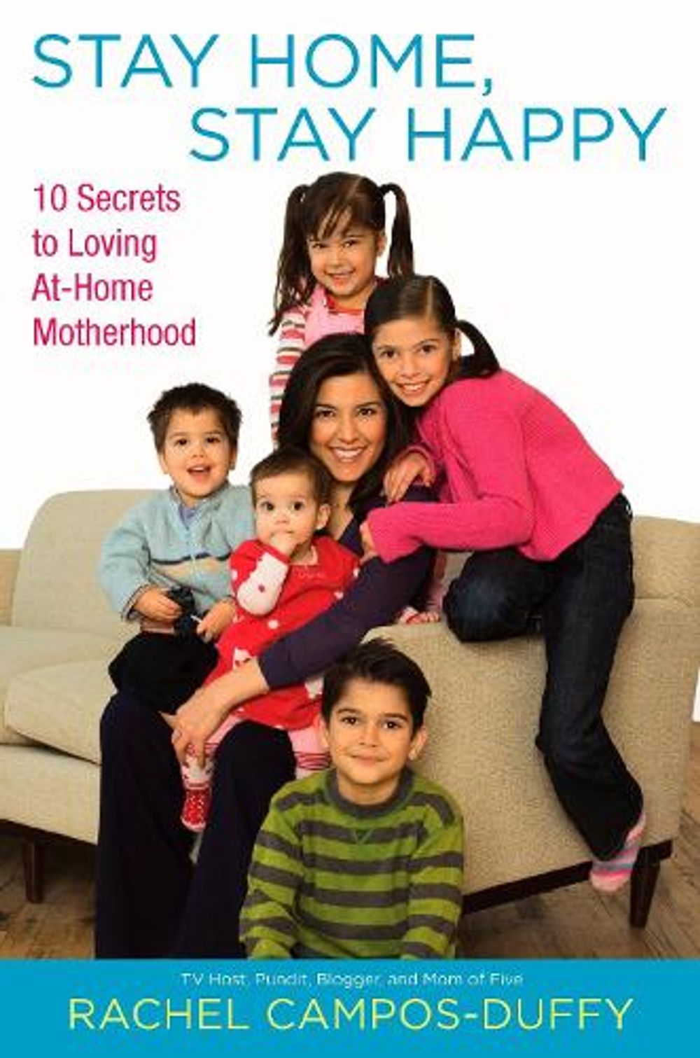 Stay Home, Stay Happy: 10 Secrets to Loving At-Home Motherhood by Rachel Campos-Duffy - ISBN: 9780451228079