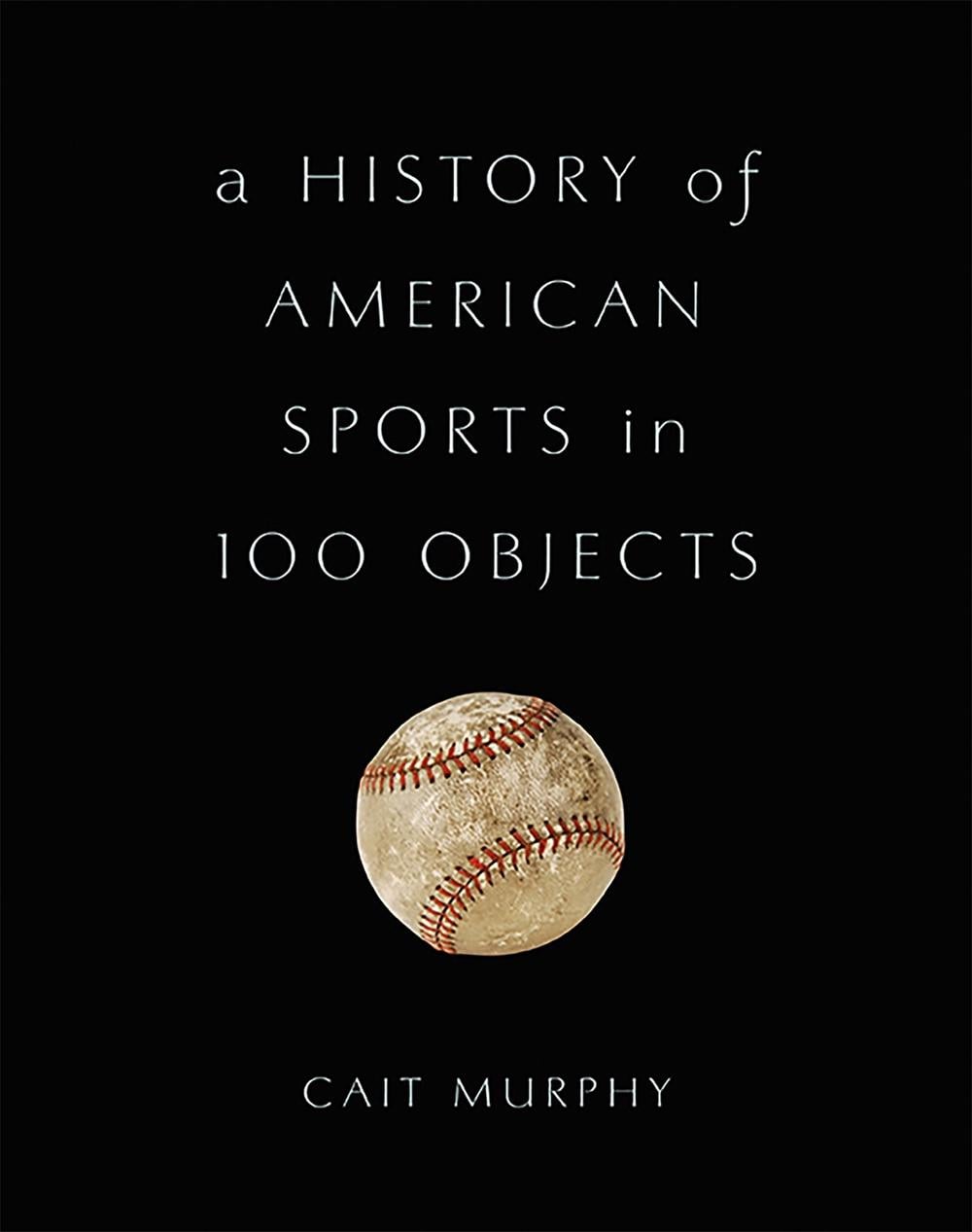 A History of American Sports in 100 Objects by Cait Murphy - ISBN: 9780465097746