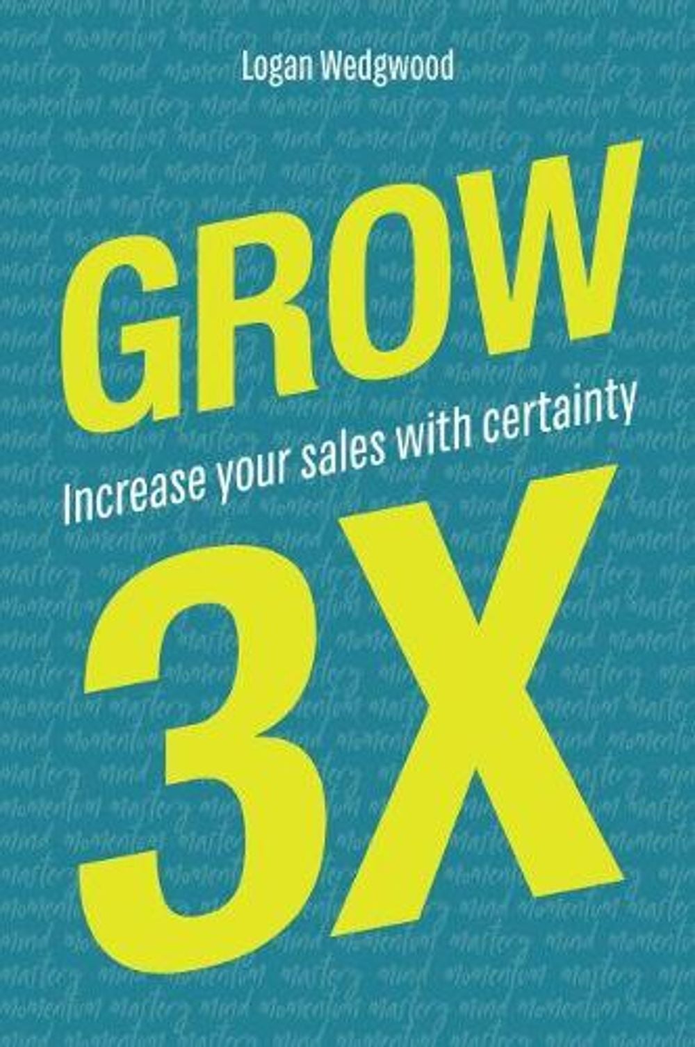 Grow 3x: Increase Your Sales with Certainty by Logan Wedgwood - ISBN: 9780473457167