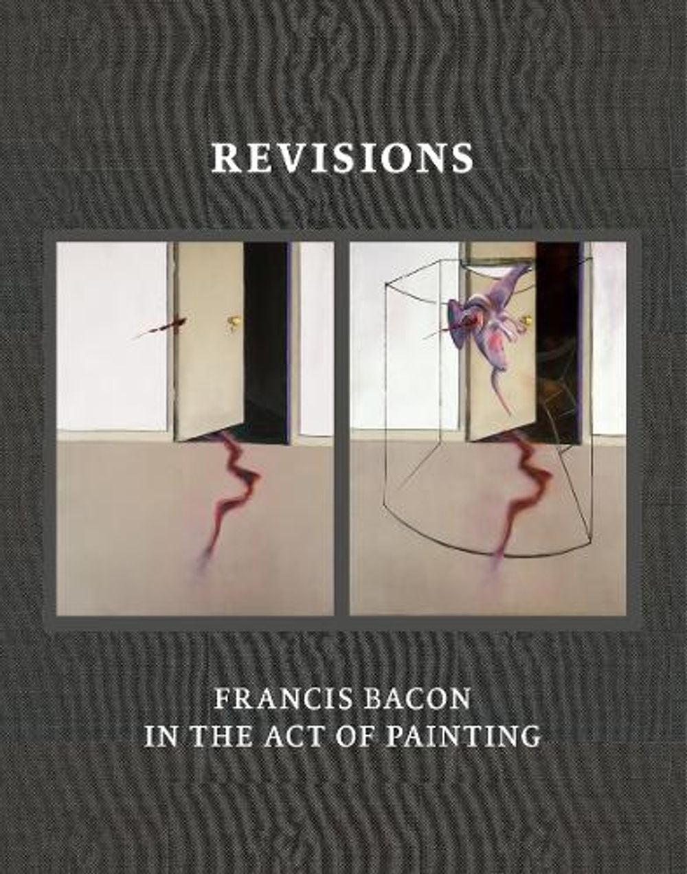 Revisions: Francis Bacon in the Act of Painting by Hatje Cantz - ISBN: 9780500966280