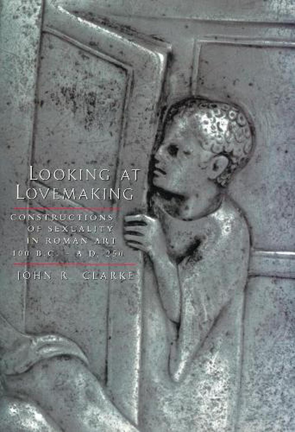 Looking at Lovemaking Constructions of Sexuality in Roman Art, 100 B.C