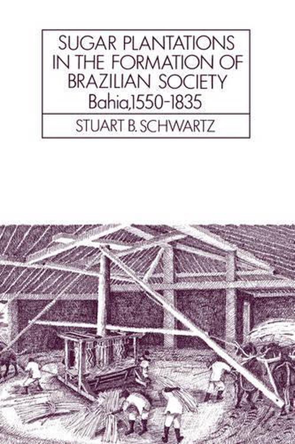 Sugar Plantations in the Formation of Brazilian Society by Stuart B. Schwartz - ISBN: 9780521313995