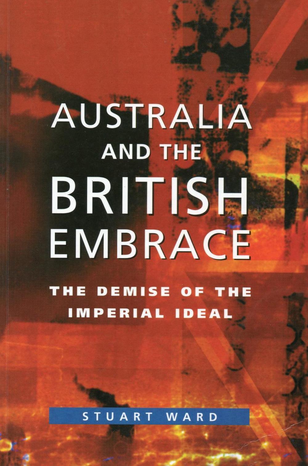 Australia and the British Embrace: The Demise of the Imperial Ideal by Stuart Ward - ISBN: 9780522849998