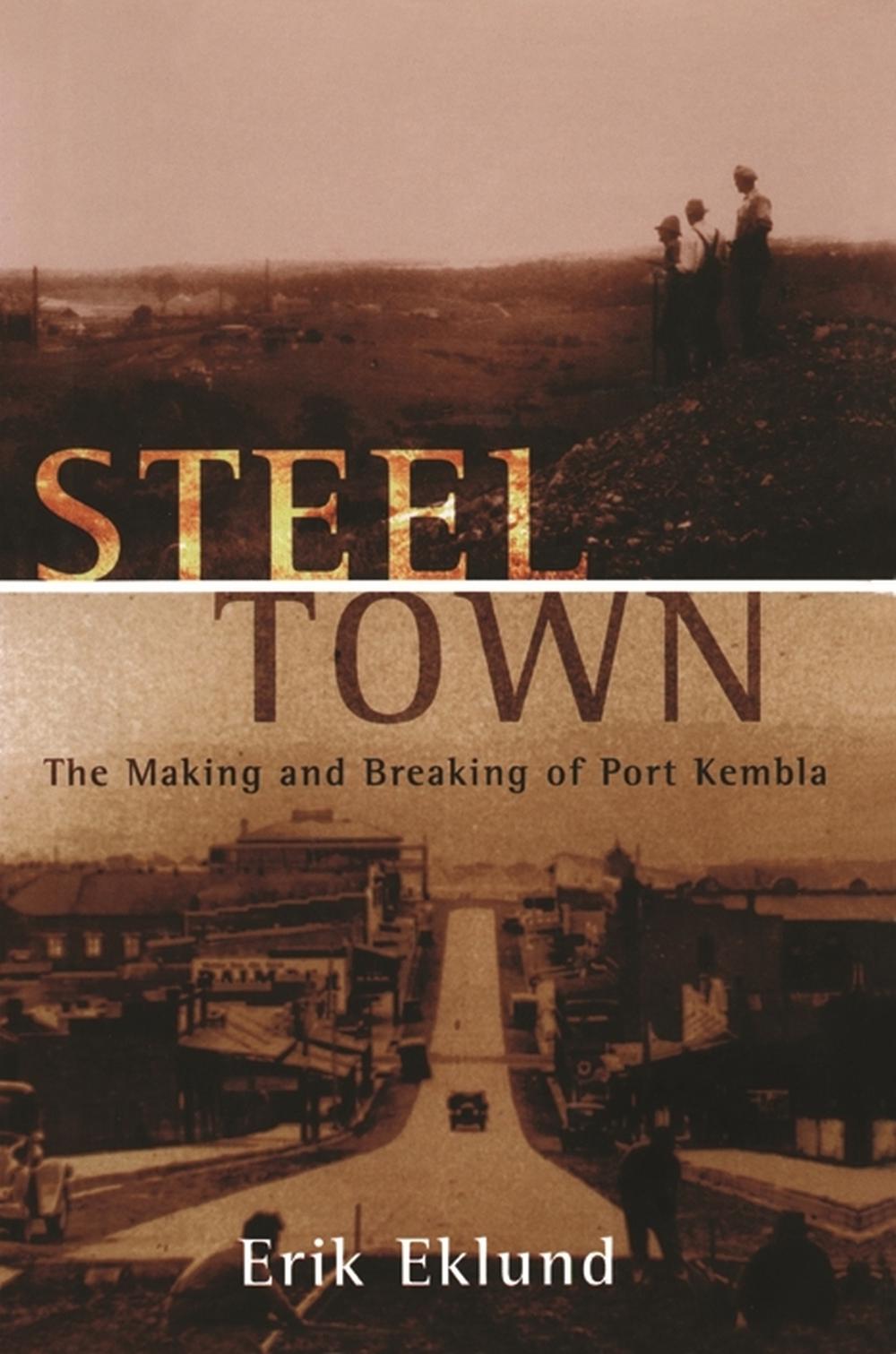 Steel Town: The Making and Breaking of Port Kembla by Erik Eklund - ISBN: 9780522850260