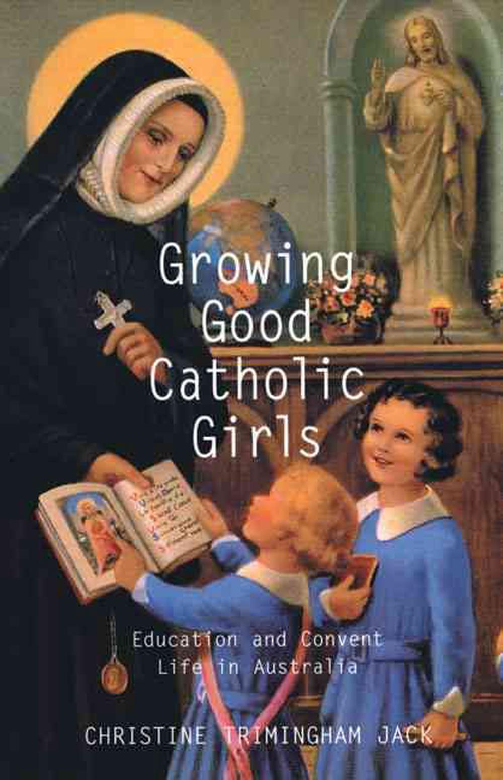 Growing Good Catholic Girls: Education and Convent Life in Australia, 9780522850550