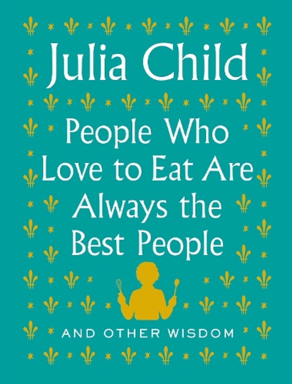 People Who Love to Eat Are Always the Best People by Julia Child - ISBN: 9780525658795