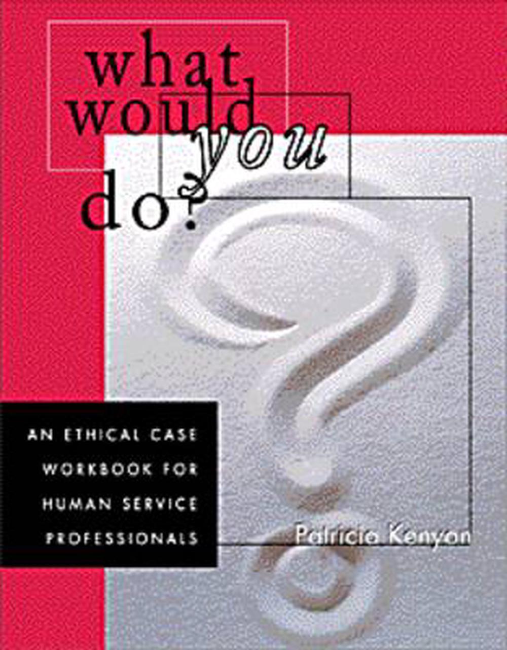 What Would You Do?: An Ethical Case Workbook for Human Service Professionals, 1st Edition, 9780534349387
