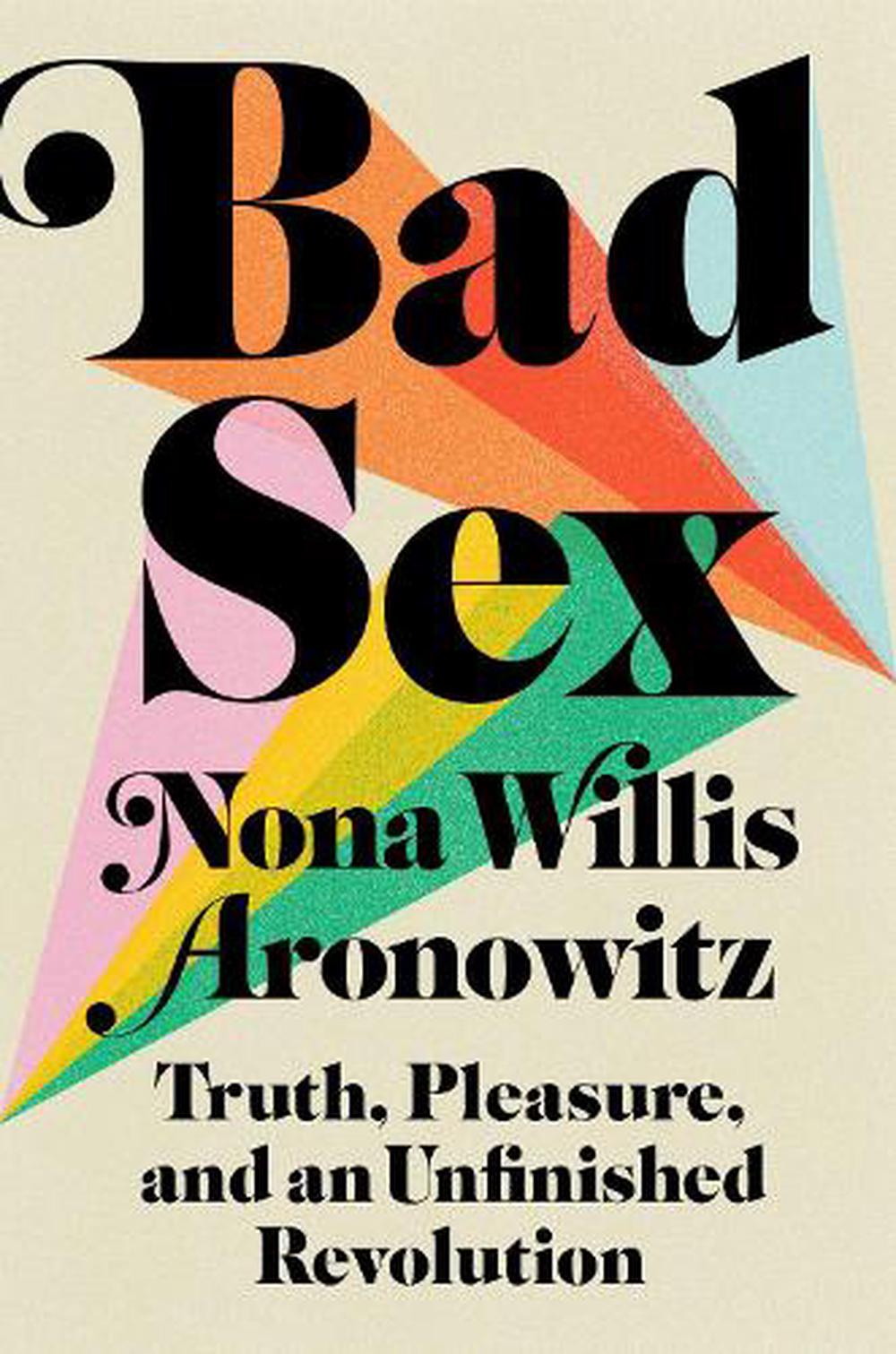 Bad Sex Truth Pleasure And An Unfinished Revolution By Nona Willis