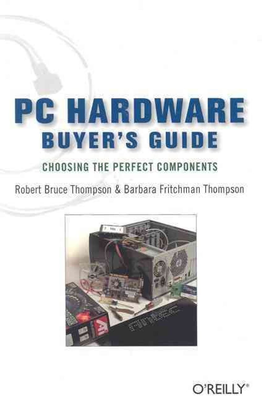 PC Hardware Buyer's Guide: Choosing the Perfect Components by Robert Bruce Thompson - ISBN: 9780596009380
