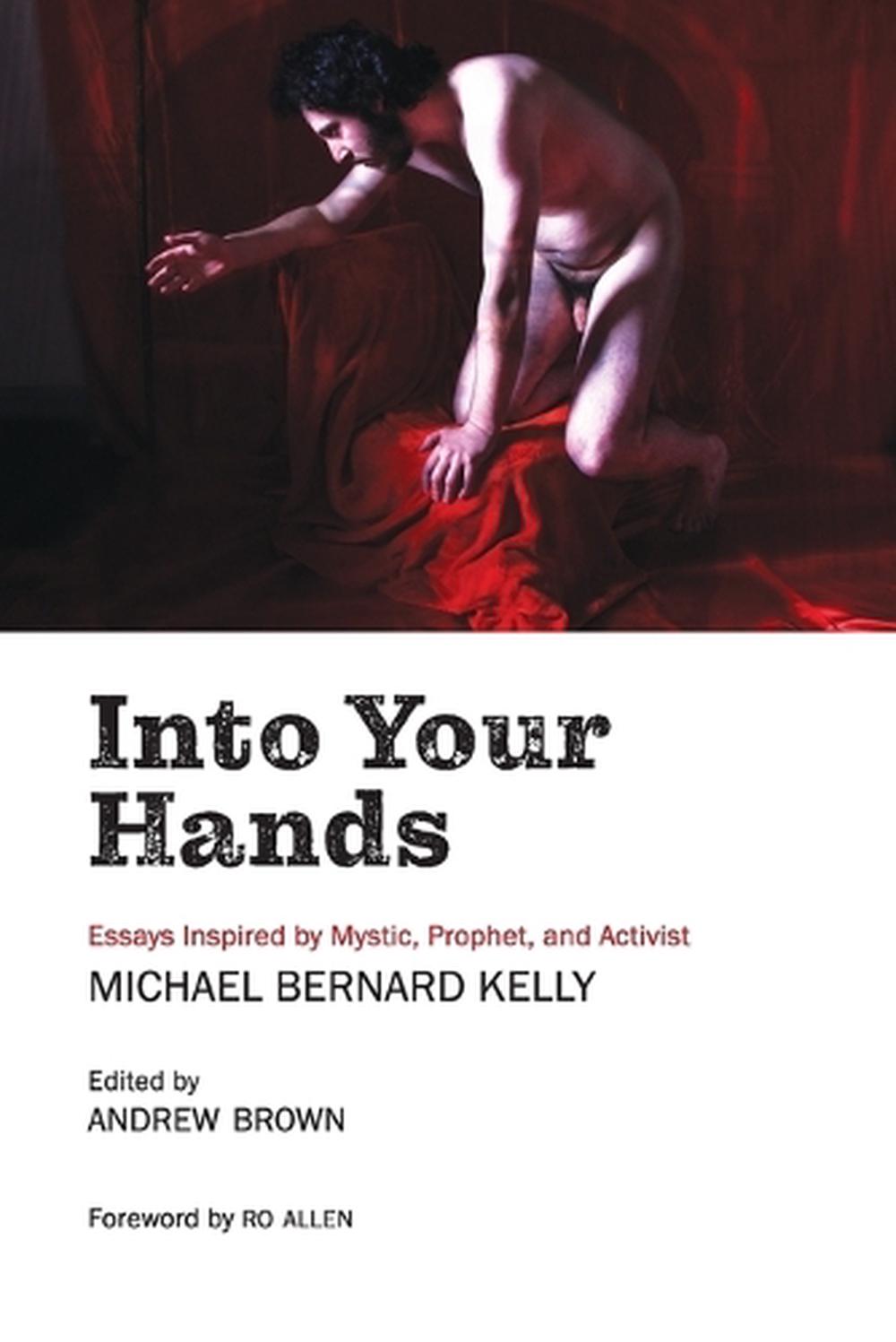 Into Your Hands: Essays Inspired by Mystic, Prophet, and Activist Michael Bernard Kelly, 9780645353167