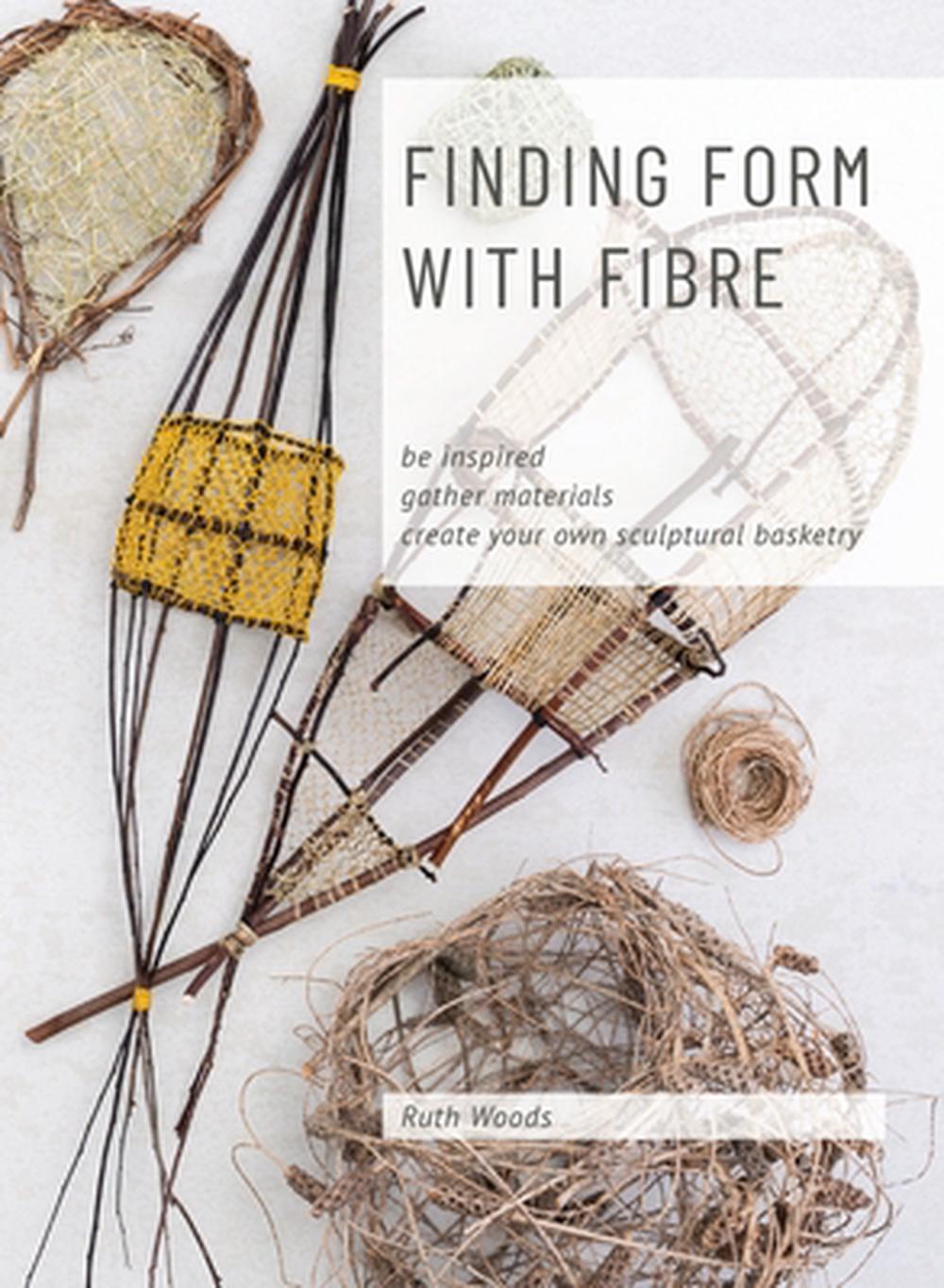 Find Form with Fibre, Be inspired, gather materials and create your own sculptural basketry by Ruth Woods - ISBN: 9780648485810