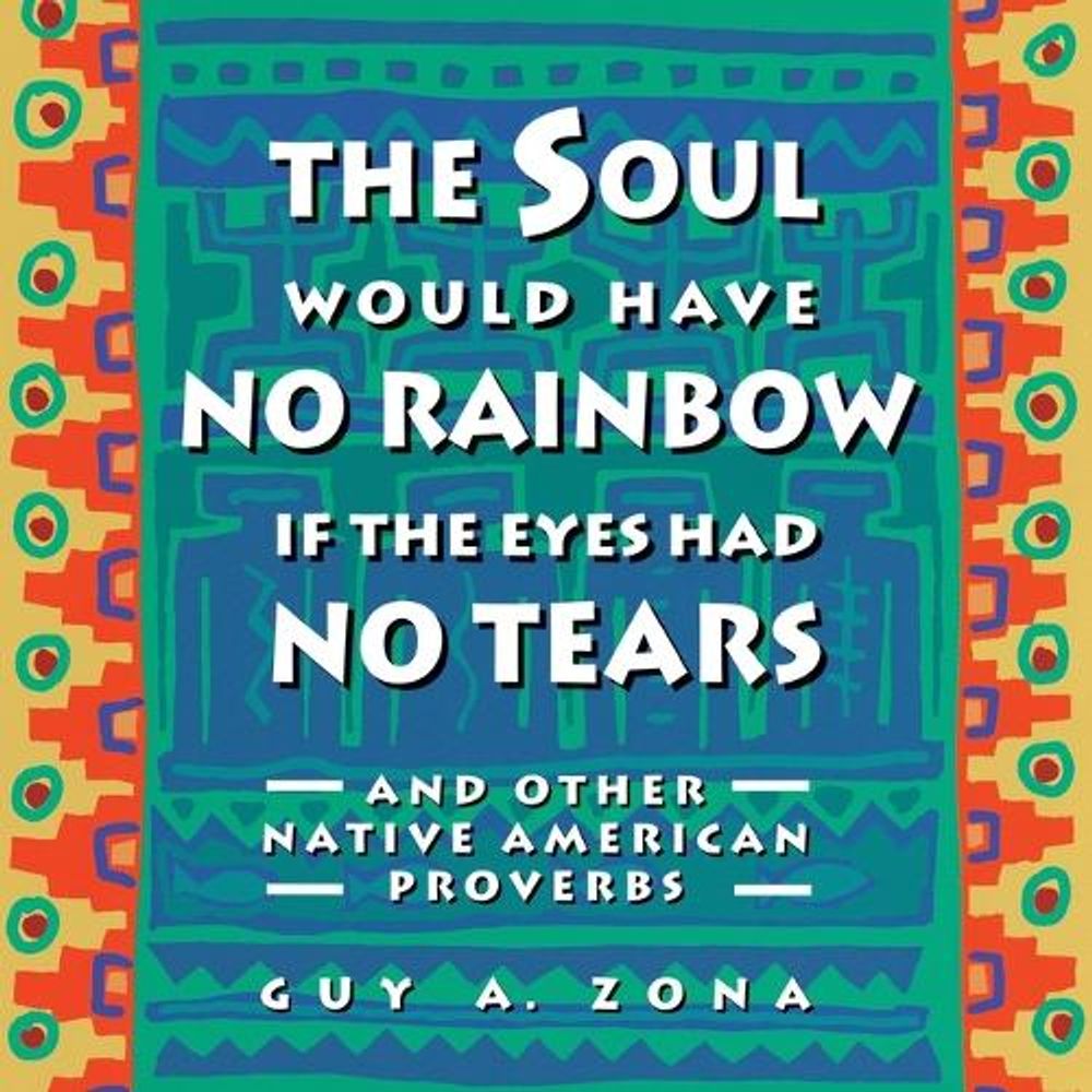 The Soul Would Have No Rainbow if the Eyes Had No Tears and Other Native American Proverbs by Guy Zona - ISBN: 9780671797300