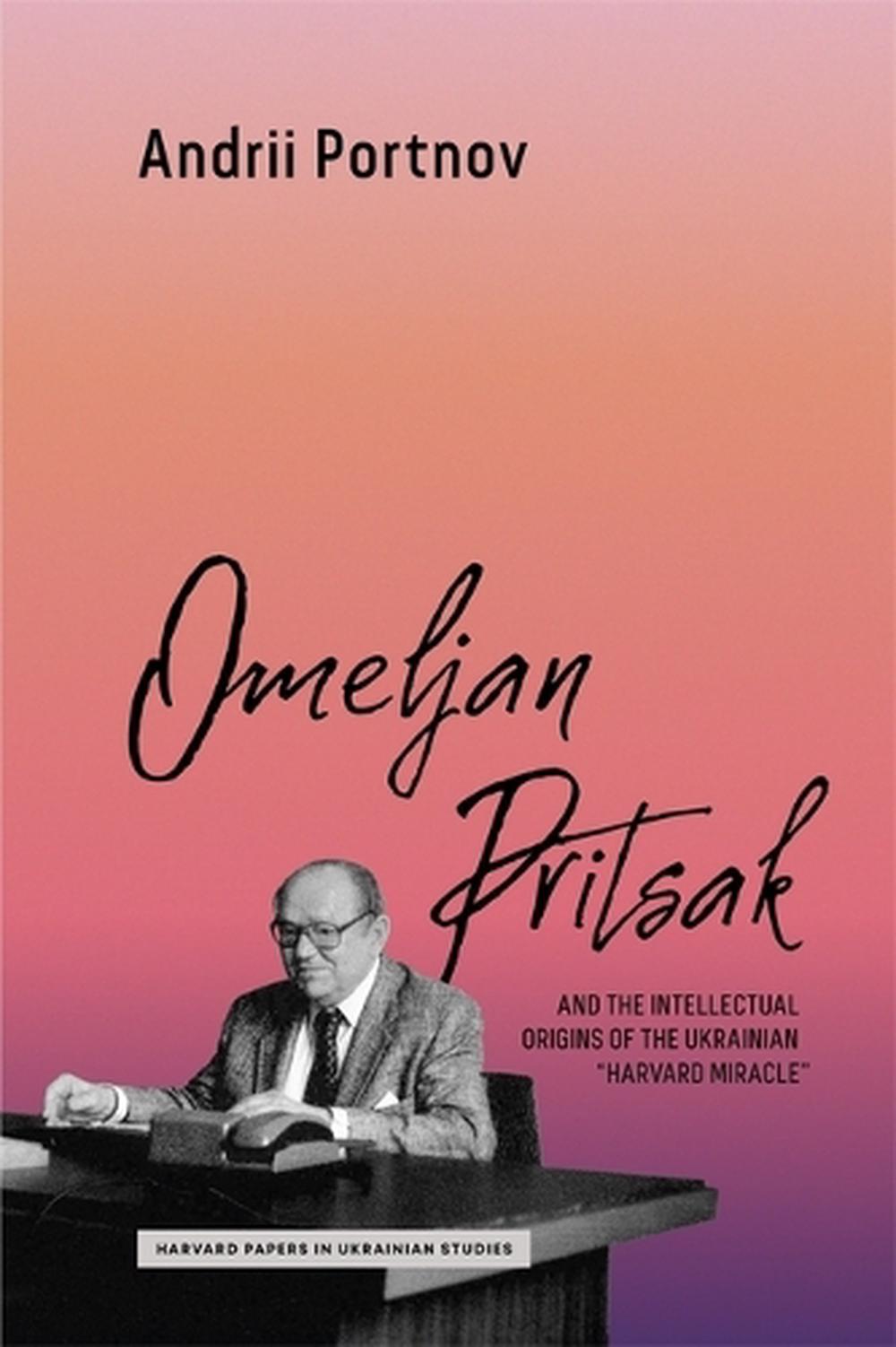Omeljan Pritsak and the Intellectual Origins of the Ukrainian "Harvard Miracle", 9780674304222