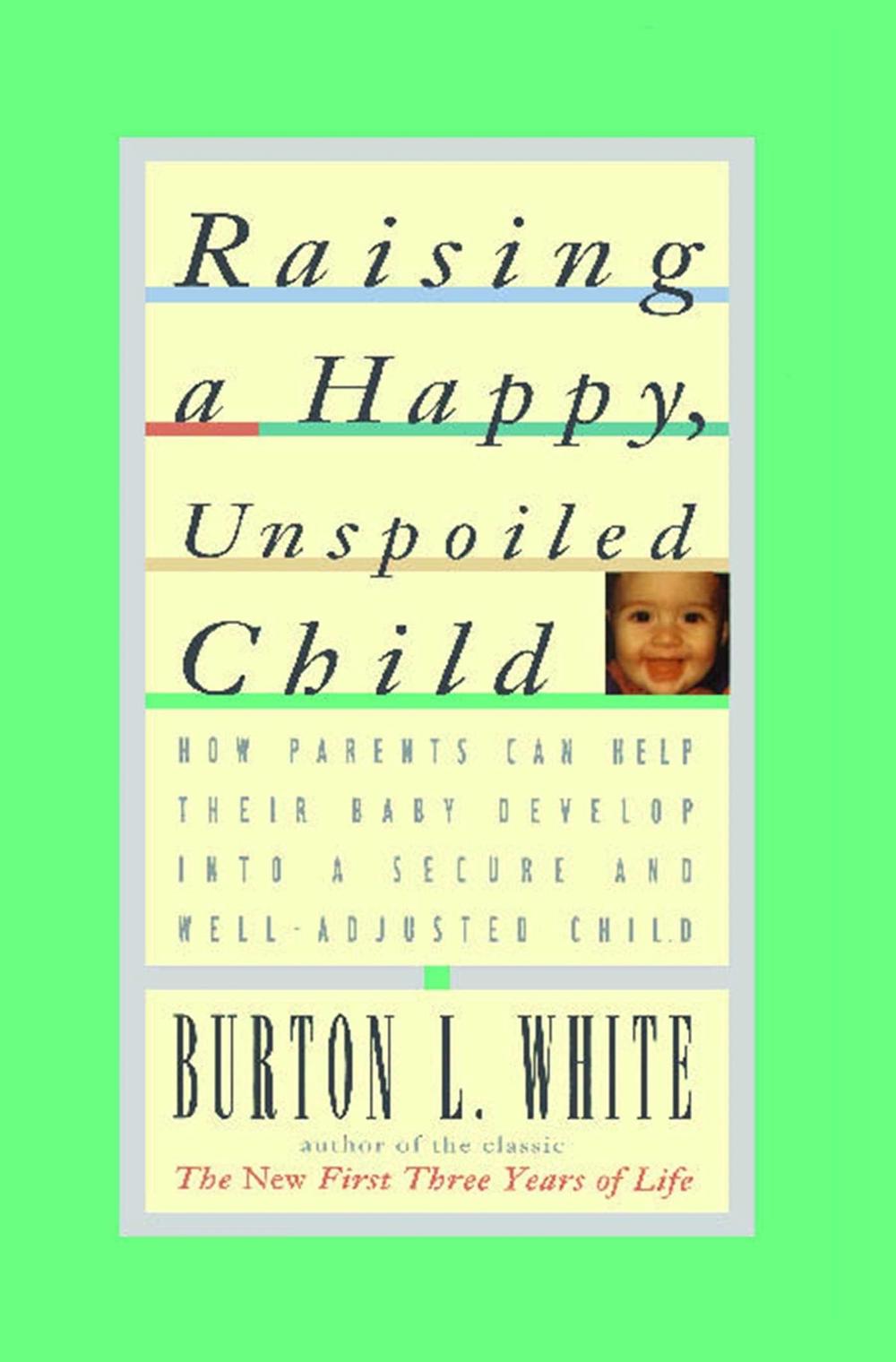 Raising a Happy, Unspoiled Child by Burton L. White - ISBN: 9780684801346