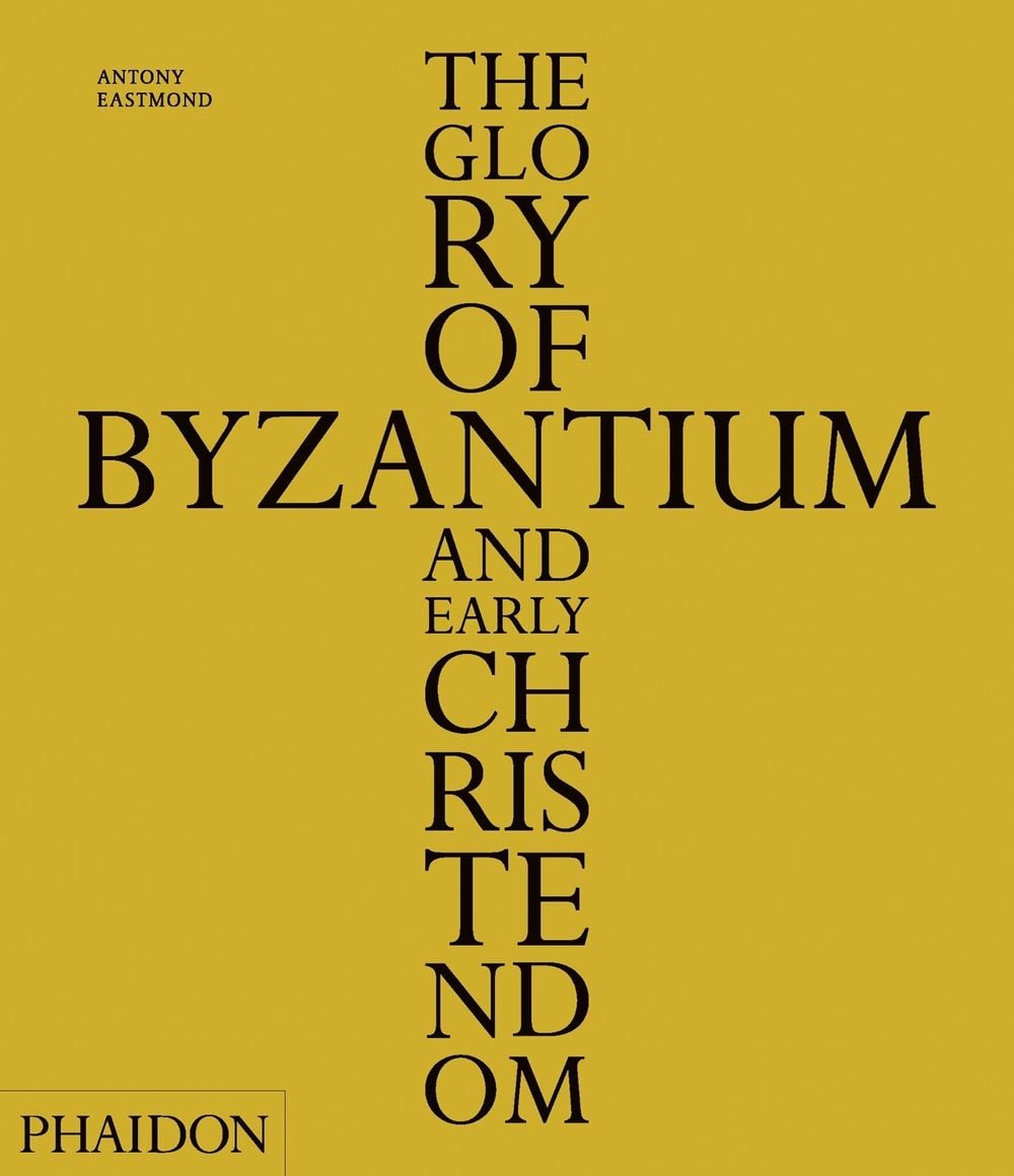 The Glory of Byzantium and Early Christendom by Antony Eastmond ...