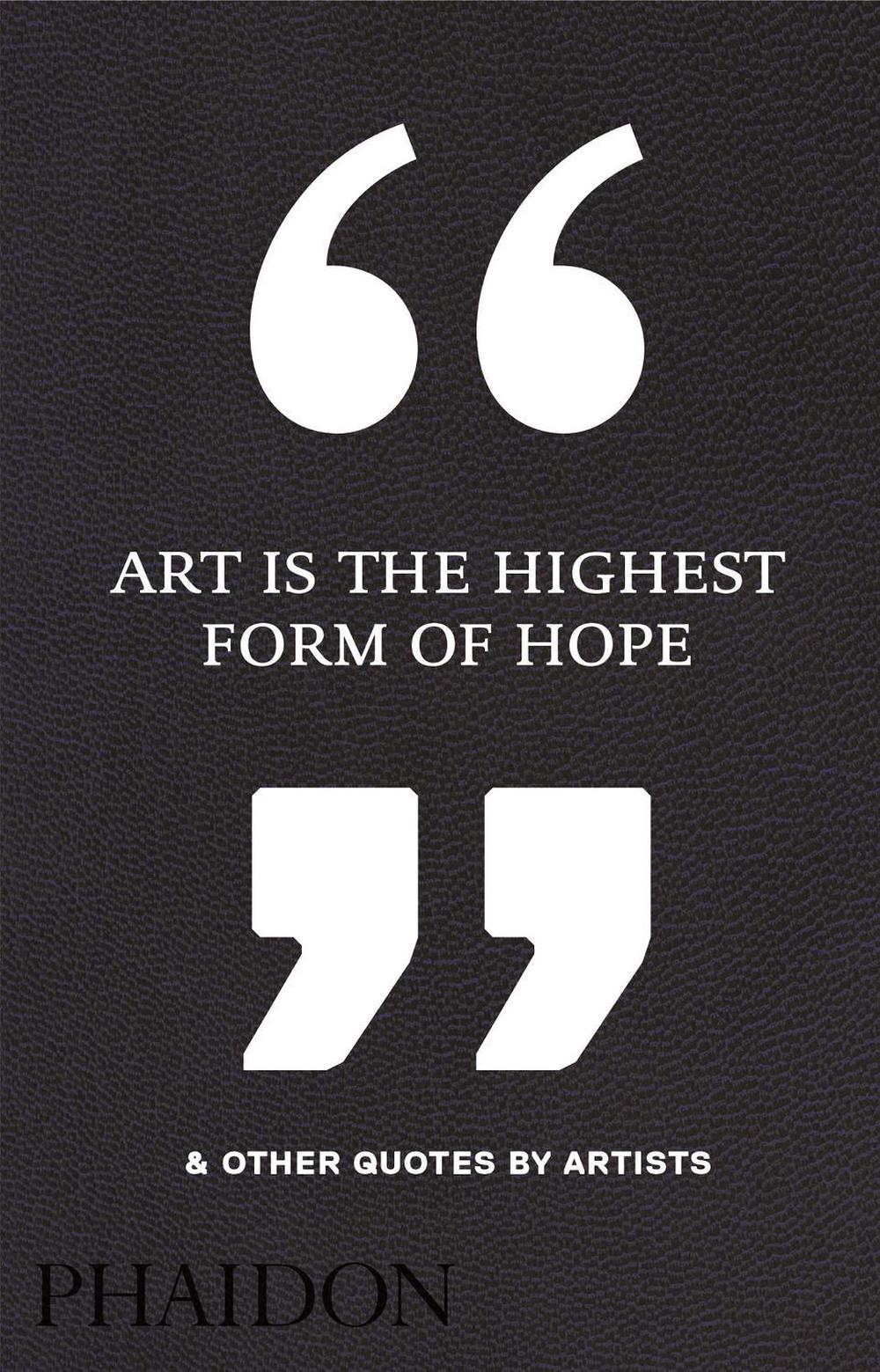 Art Is the Highest Form of Hope & Other Quotes by Artists, 9780714872438
