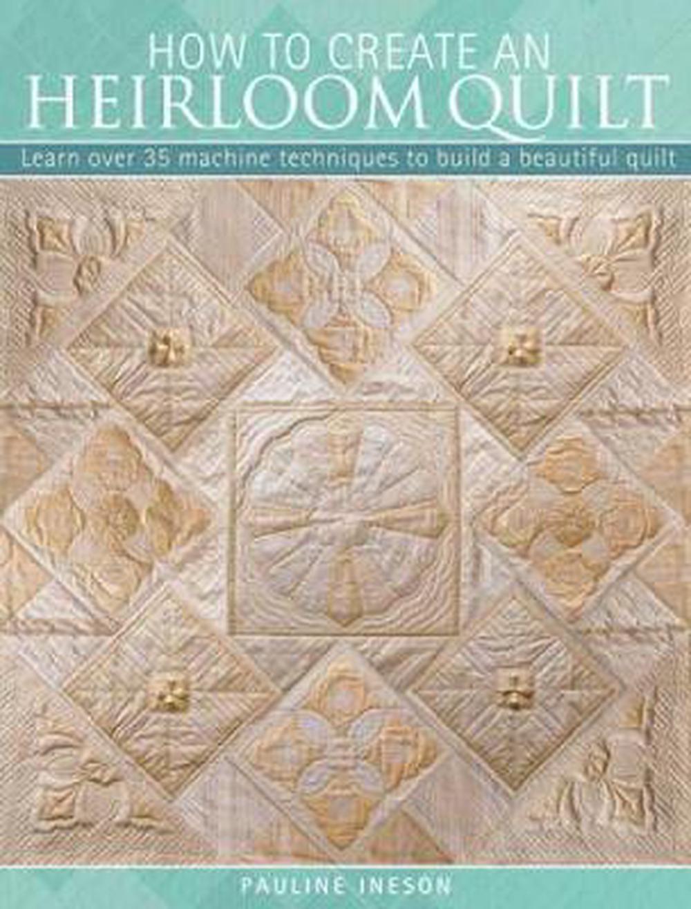 The How to Create an Heirloom Quilt: Learn Over 35 Machine Techniques to Build a Beautiful Quilt, 9780715335253