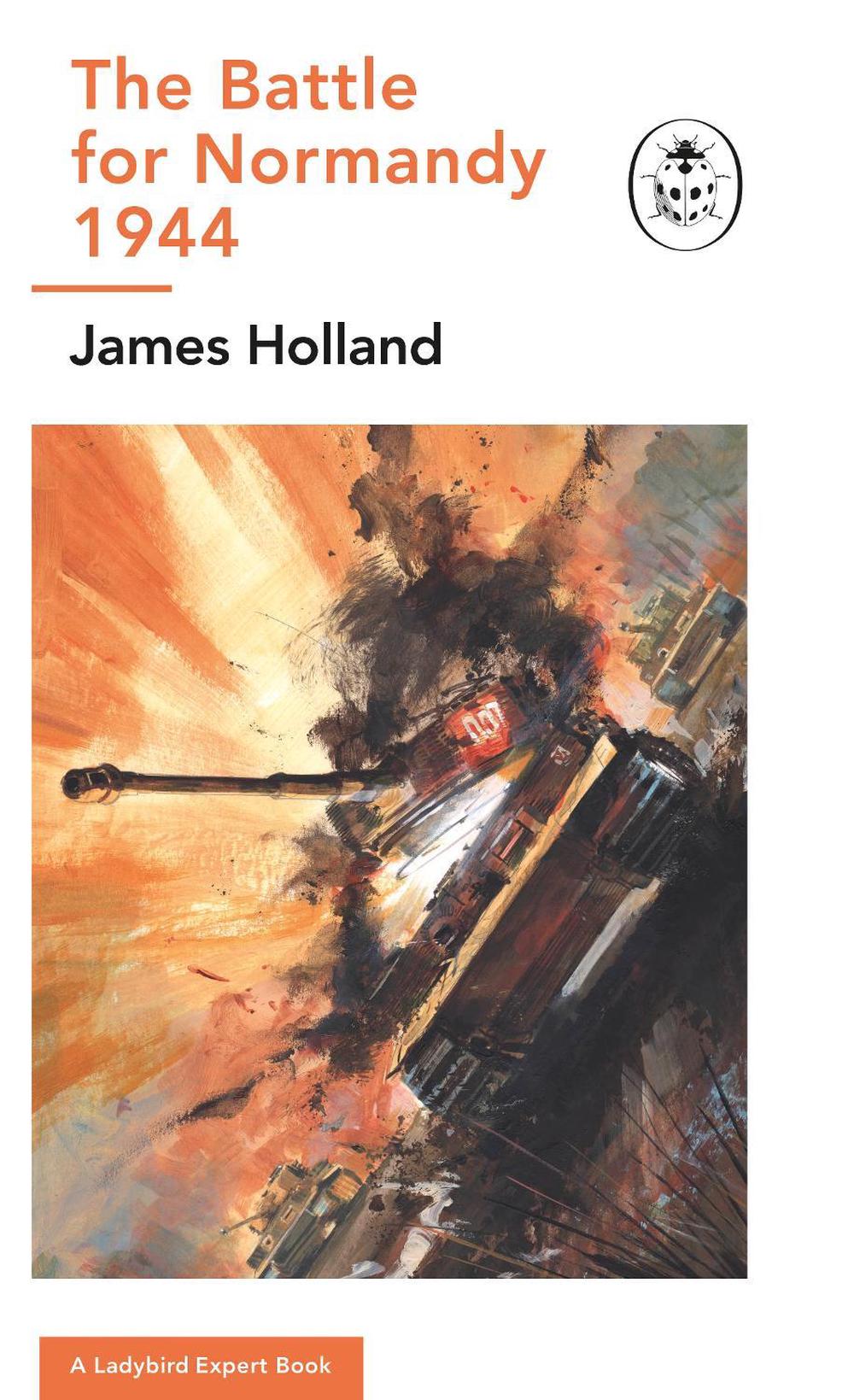 The Battle for Normandy, 1944 by James Holland - ISBN: 9780718186555