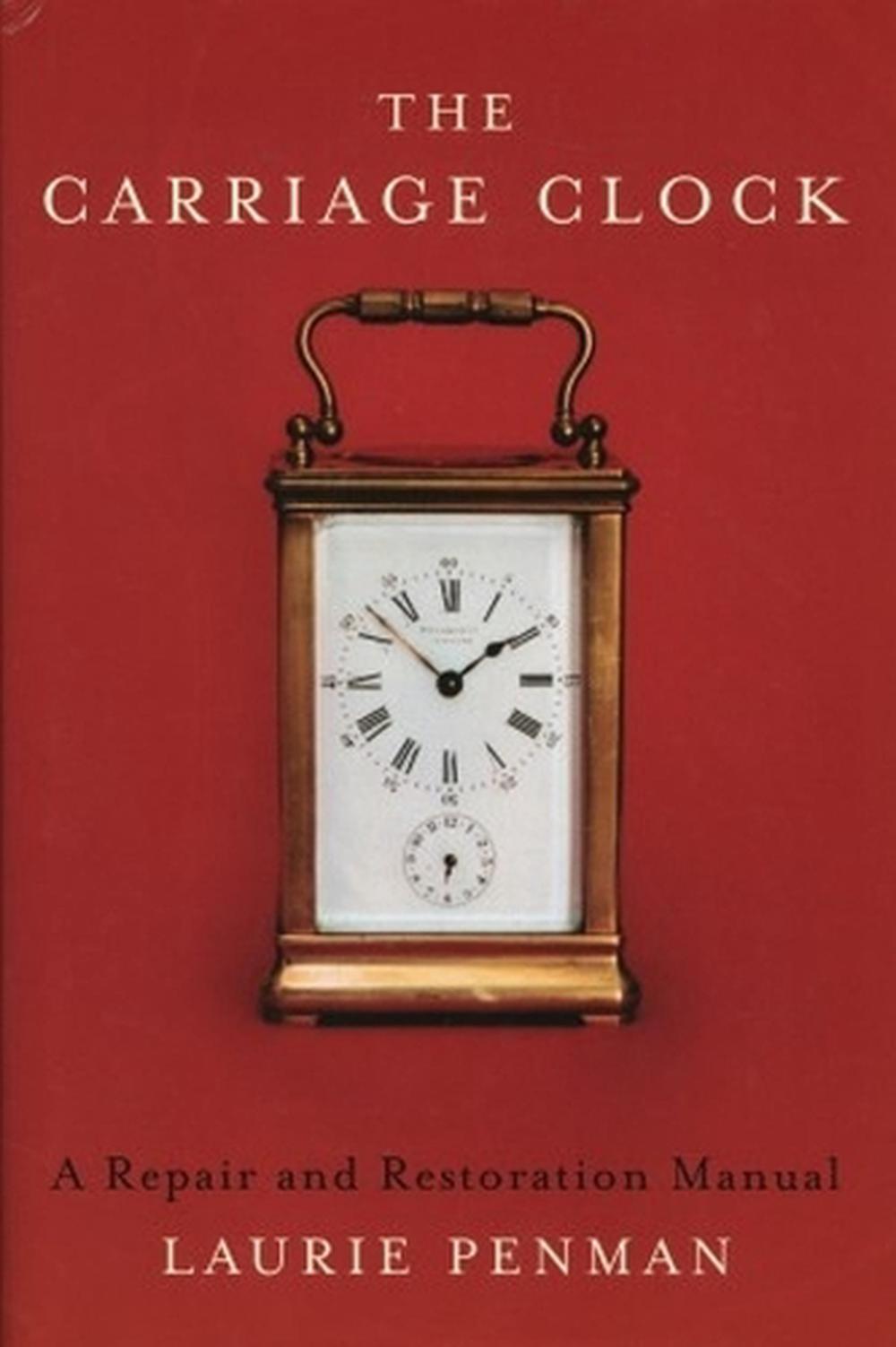 The Carriage Clock A Repair and Restoration Manual by Laurie Penman