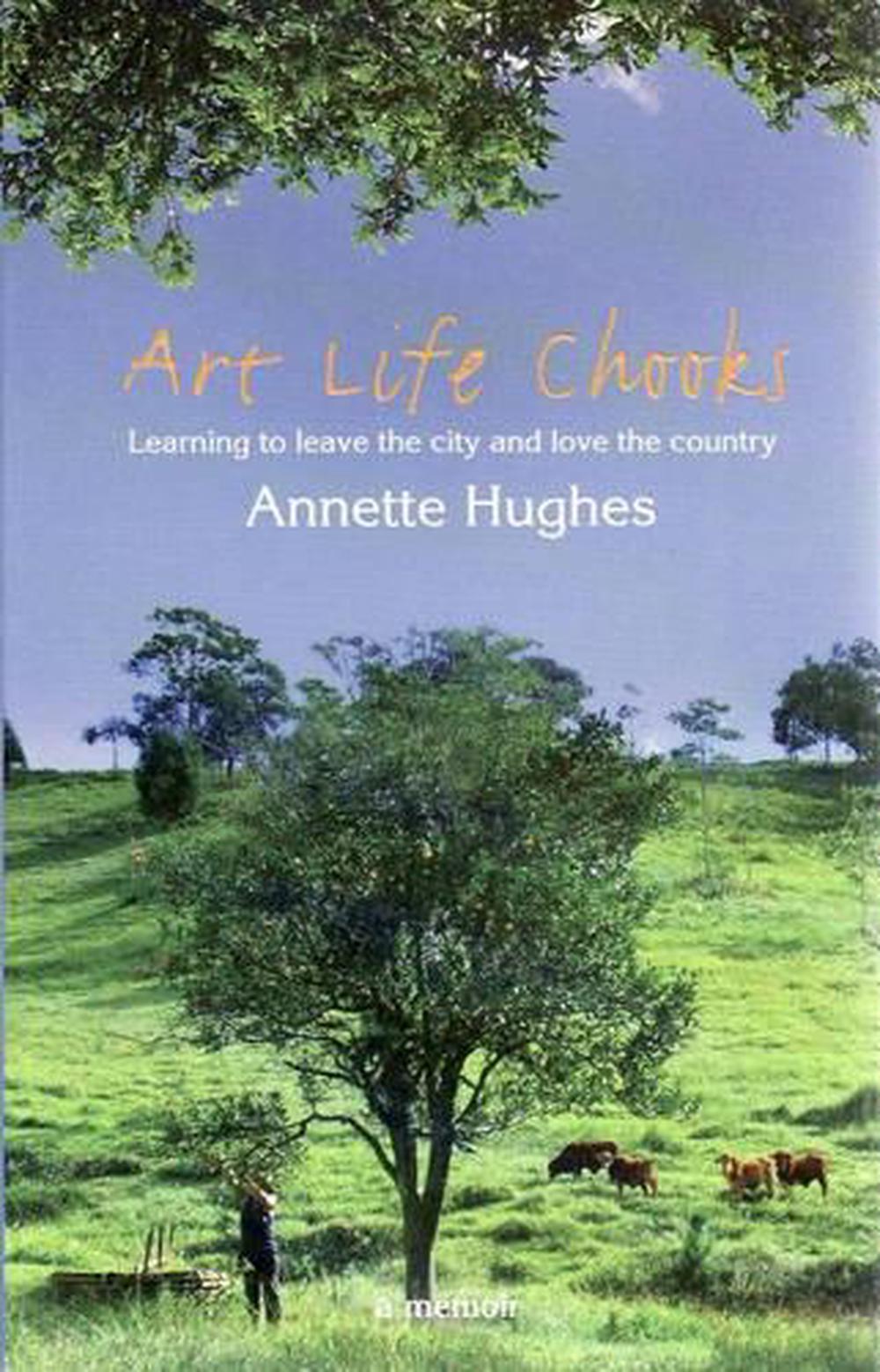 Art, Life, Chooks: Learning to Leave the City and Love the Country by Annette Hughes - ISBN: 9780732286897
