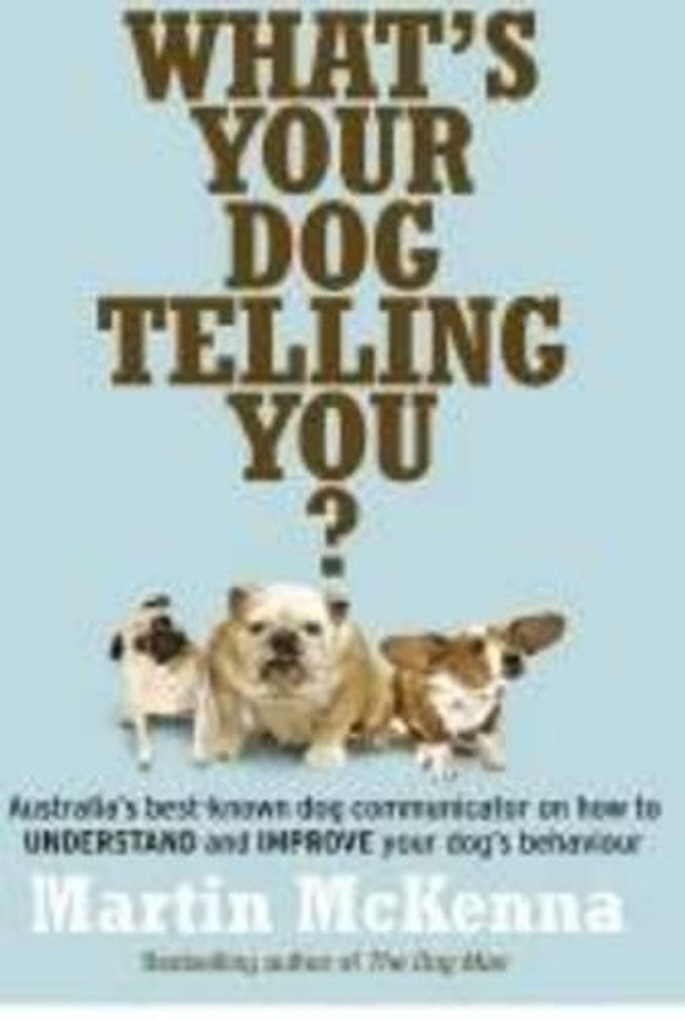 What's Your Dog Telling You? Australia's Best-Known Dog Communicator Explains Your Dog's Behaviour by Martin McKenna - ISBN: 9780733329364