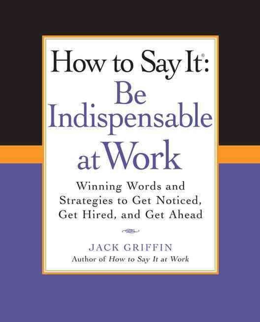 How to Say It: Be Indispensable at Work by Jack Griffin - ISBN: 9780735204546