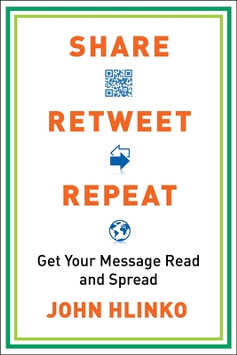 Share, Retweet, Repeat: Get Your Message Read and Spread by John Hlinko - ISBN: 9780735204614