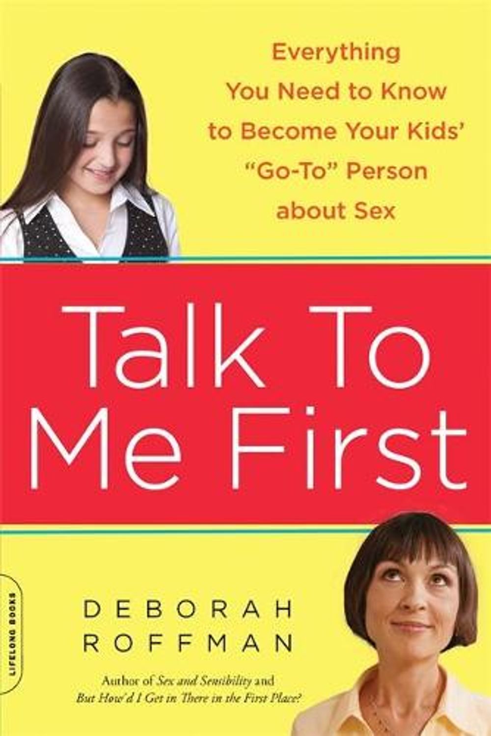 Talk to Me First: Everything You Need to Know to Become Your Kids' "Go-To" Person about Sex by Deborah Roffman - ISBN: 9780738215082