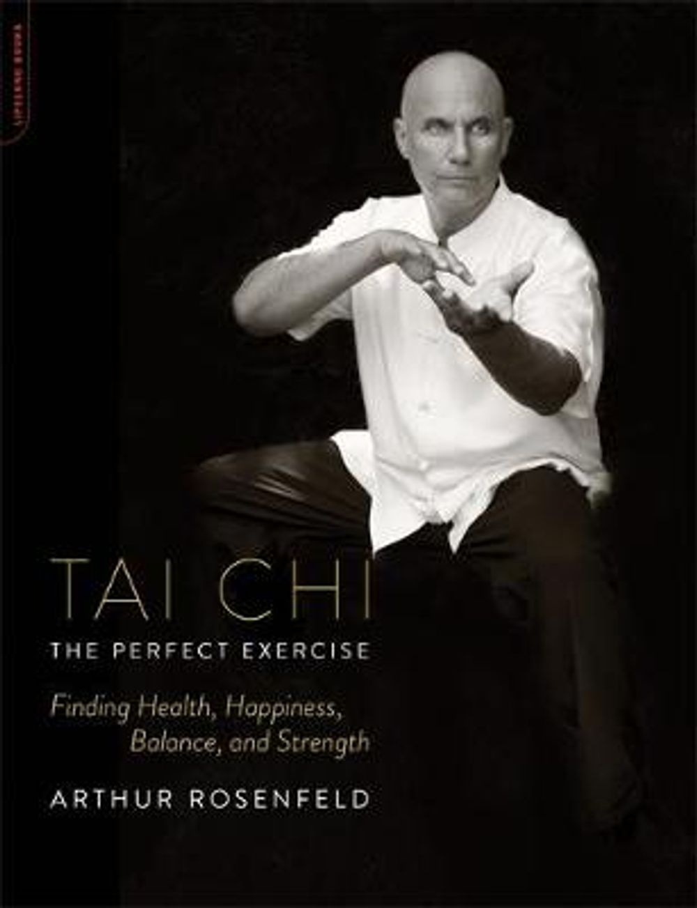 Tai Chi: The Perfect Exercise: Finding Health, Happiness, Balance, and Strength by Arthur Rosenfeld - ISBN: 9780738216607