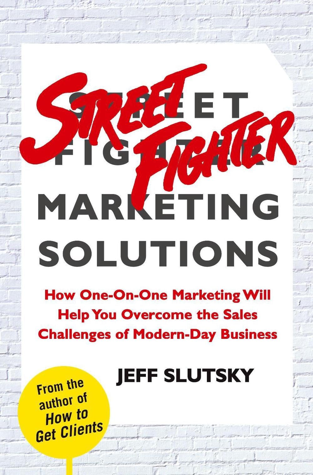 Street Fighter Marketing Solutions: How One-On-One Marketing Will Help You Overcome the Sales Challenges of Modern-Day Business by Jeff Slutsky - ISBN: 9780743299145