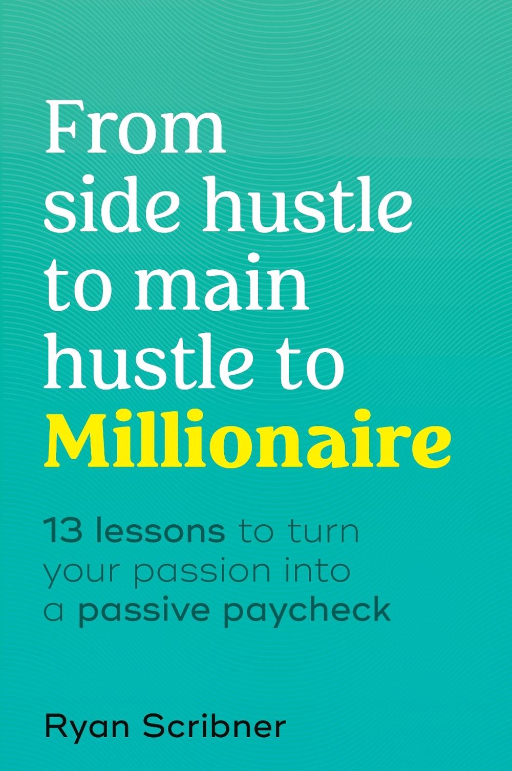 From Side Hustle to Main Hustle to Millionaire by Ryan Scribner - ISBN: 9780744065169