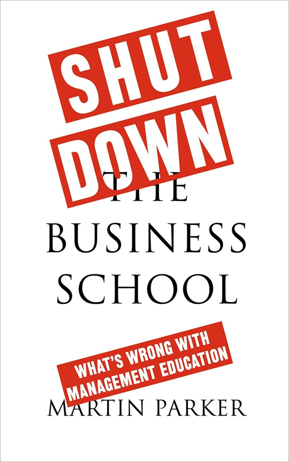 Shut Down the Business School by Martin Parker - ISBN: 9780745399164