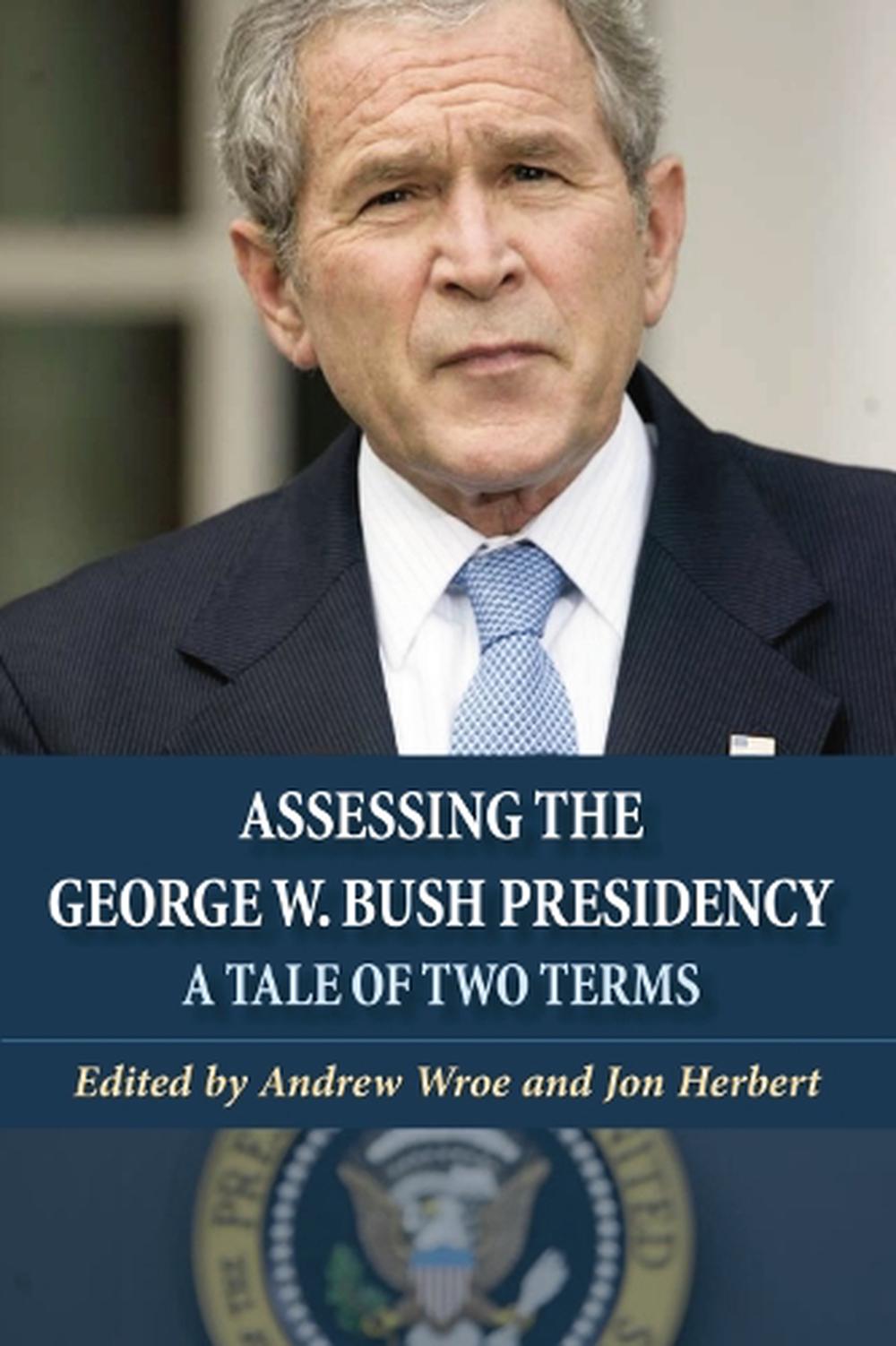 Assessing the W. Bush Presidency A Tale of Two Terms by Andrew