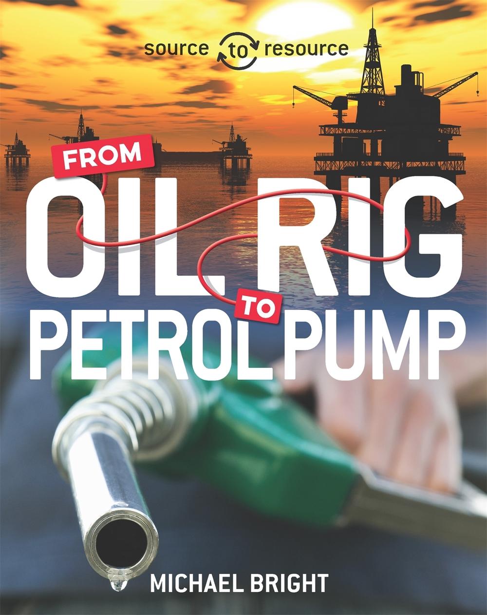 Source to Resource: Oil: From Oil Rig to Petrol Pump by Michael Bright - ISBN: 9780750292047