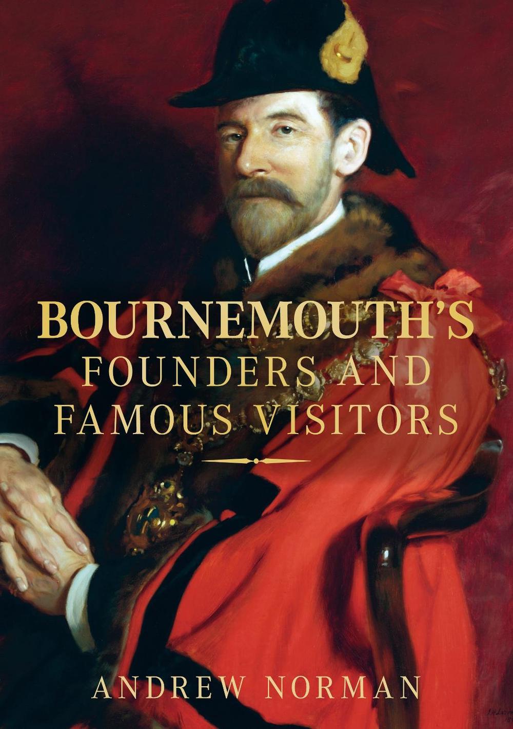 Bournemouth's Founders and Famous Visitors by Dr Andrew Norman - ISBN: 9780752450889