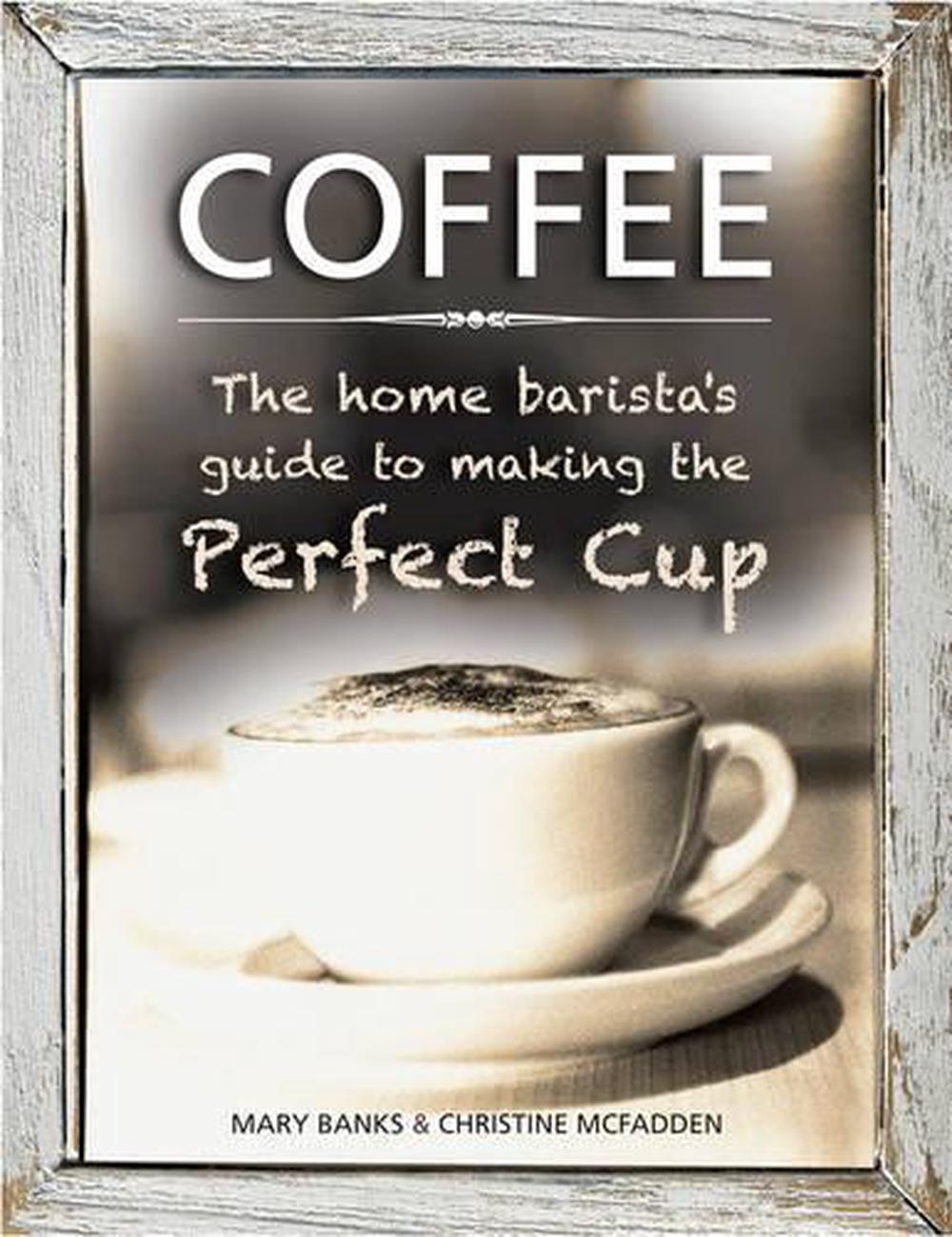 Coffee: the Home Barista's Guide to Making the Perfect Cup, 9780754831488