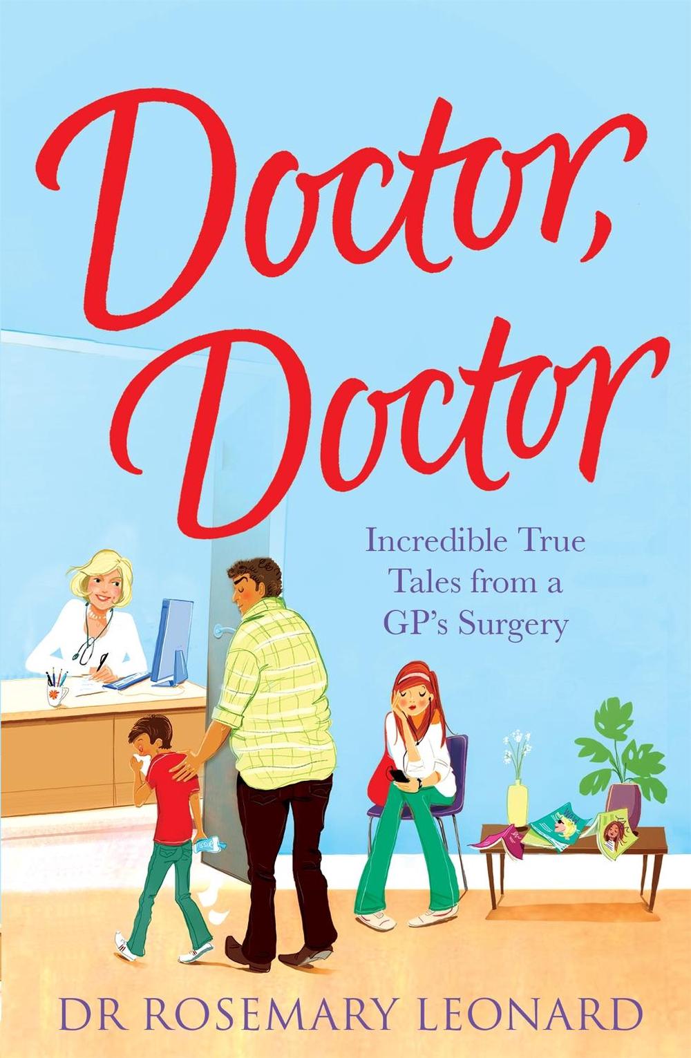 Doctor, Doctor: Incredible True Tales From a GP's Surgery by Dr Rosemary Leonard - ISBN: 9780755362066