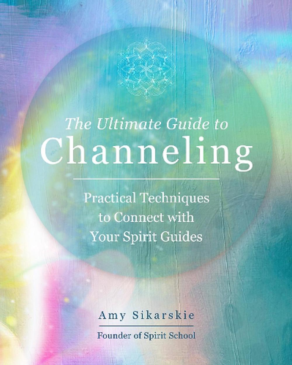 The Ultimate Guide To Channeling By Amy Sikarskie, Paperback 