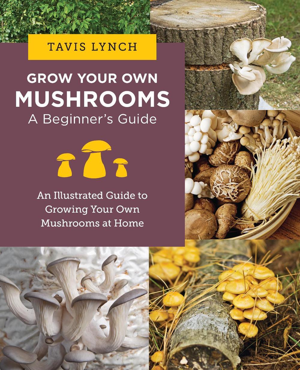 Grow Your Own Mushrooms: A Beginner's Guide by Tavis Lynch - ISBN: 9780760390788