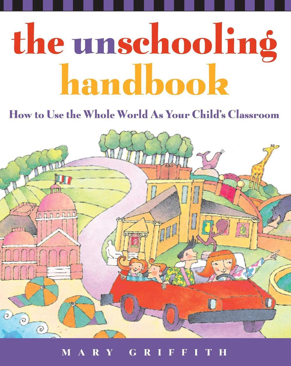 The Unschooling Handbook: How to Use the Whole World as Your Child's Classroom, 9780761512769