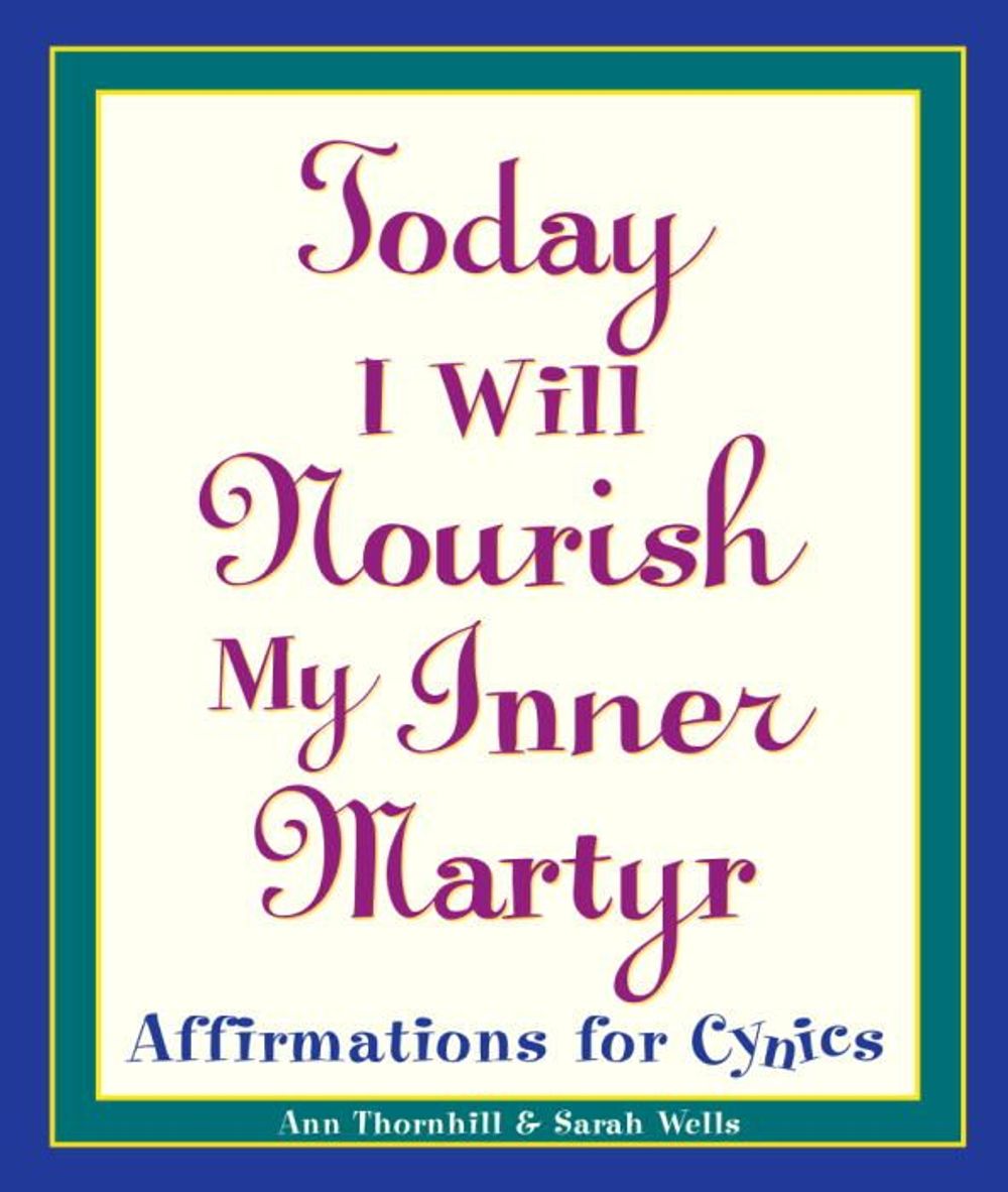 Today I Will Nourish My Inner Martyr: Affirmations for Cynics by Ann Thornhill - ISBN: 9780761514237