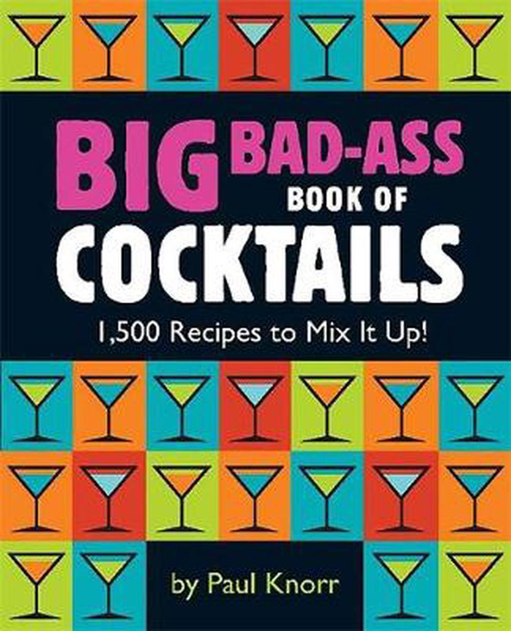 Big Bad-Ass Book of Cocktails: 1,500 Recipes to Mix It Up!, 9780762438396