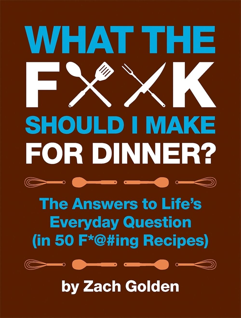 What the F*@# Should I Make for Dinner? by Zach Golden - ISBN: 9780762441778