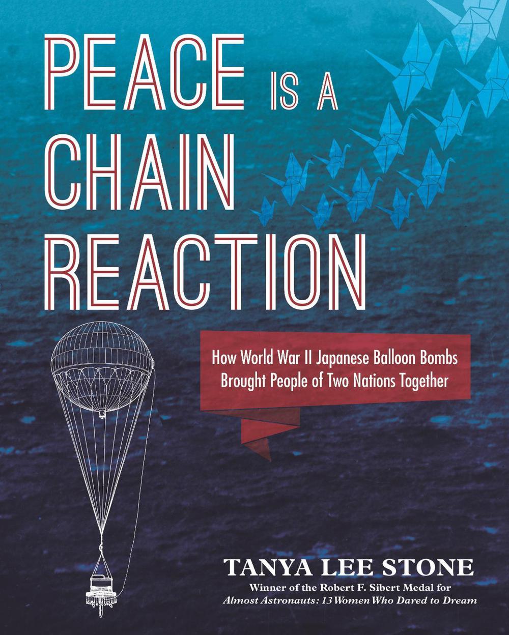 Peace Is a Chain Reaction: How World War II Japanese Balloon Bombs Brought People of Two Nations Together by Tanya Lee Stone - ISBN: 9780763676865