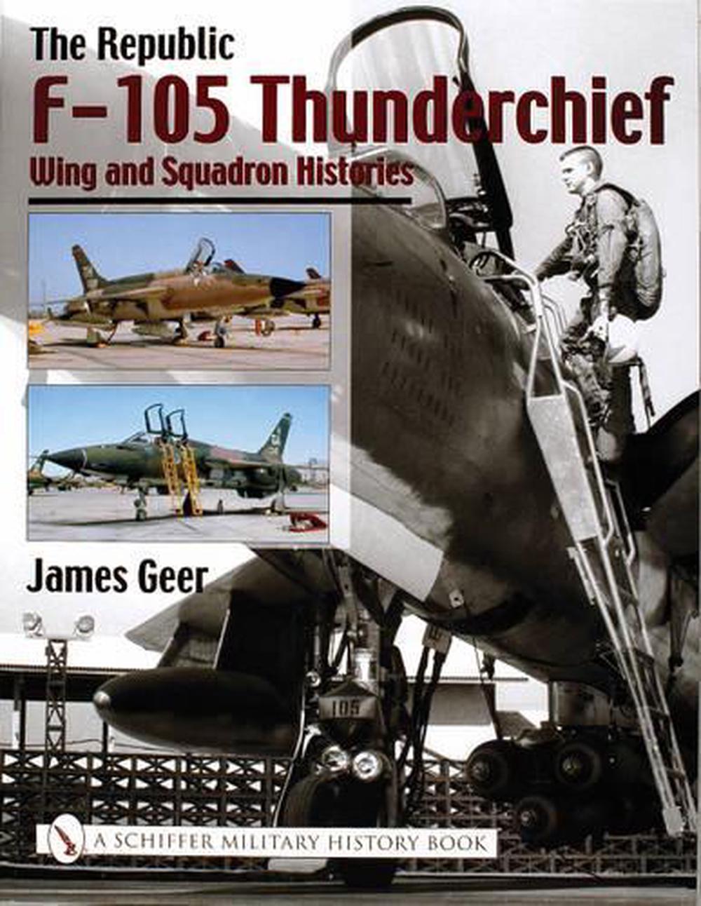 Republic F-105 Thunderchief: Wing and Squadron Histories by James Geer ...