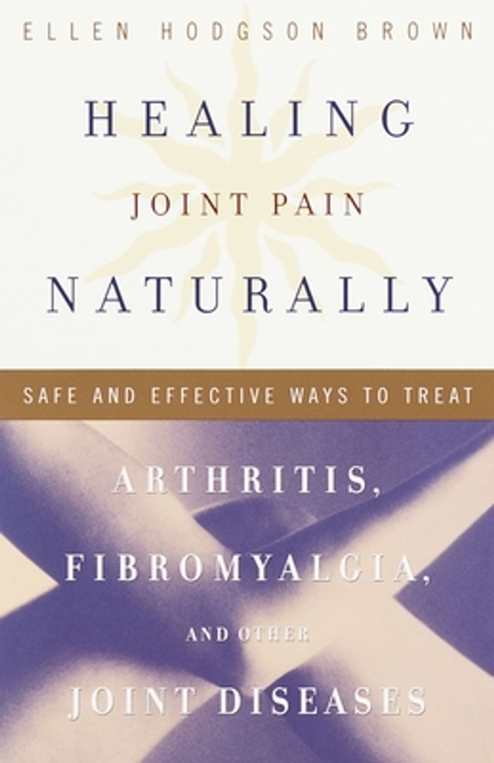 Healing Joint Pain Naturally: Safe and Effective Ways to Treat Arthritis, Fibromyalgia, and Other Jointdiseases by Ellen Brown - ISBN: 9780767905619